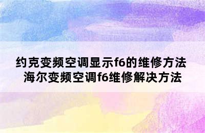 约克变频空调显示f6的维修方法 海尔变频空调f6维修解决方法